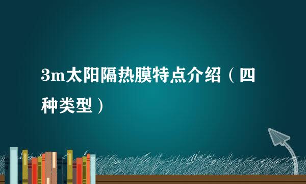 3m太阳隔热膜特点介绍（四种类型）