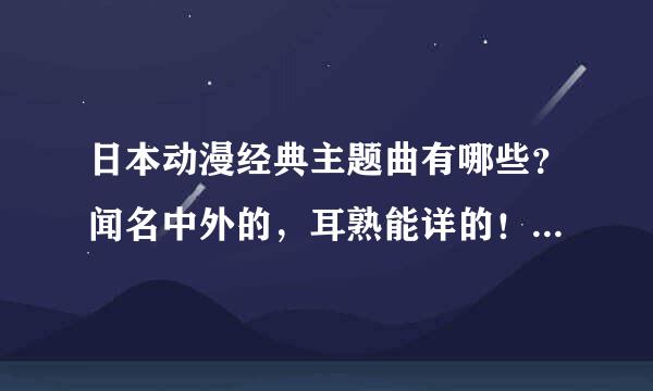 日本动漫经典主题曲有哪些？闻名中外的，耳熟能详的！！谢谢（看在这么多悬赏的份上，写详细点）