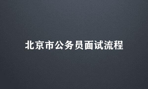 北京市公务员面试流程