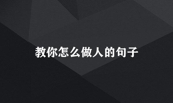 教你怎么做人的句子