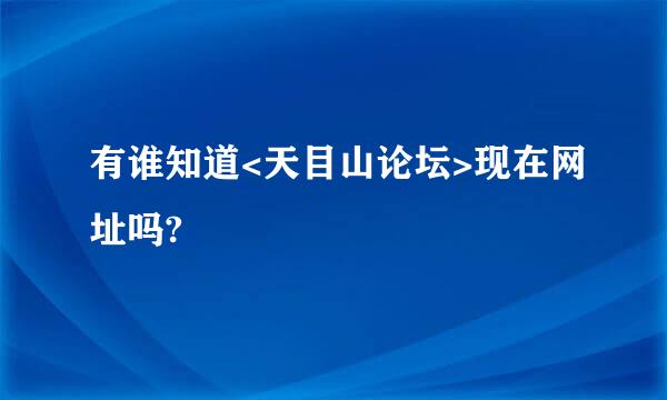 有谁知道<天目山论坛>现在网址吗?