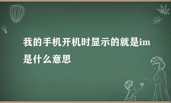 我的手机开机时显示的就是im是什么意思