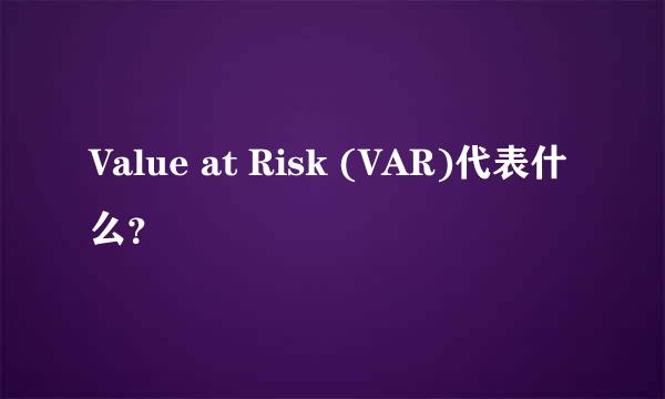 Value at Risk (VAR)代表什么？