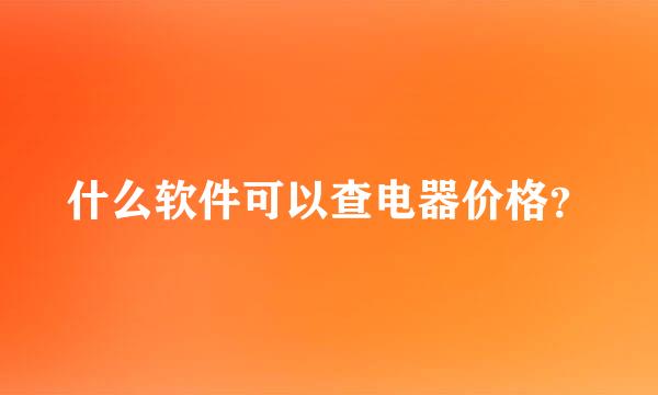 什么软件可以查电器价格？