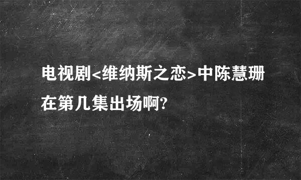 电视剧<维纳斯之恋>中陈慧珊在第几集出场啊?