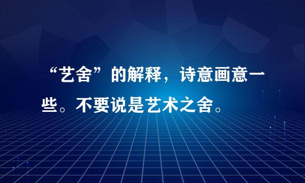 “艺舍”的解释，诗意画意一些。不要说是艺术之舍。