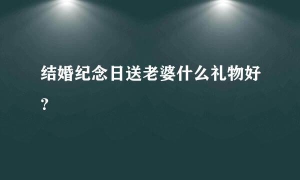 结婚纪念日送老婆什么礼物好？