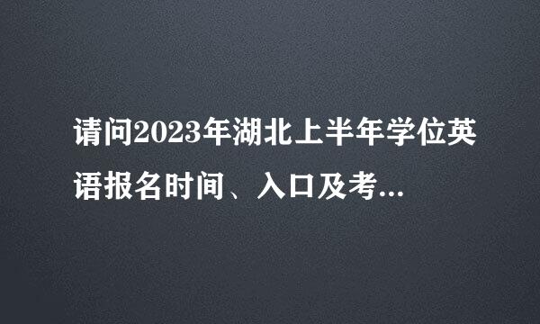 请问2023年湖北上半年学位英语报名时间、入口及考试时间？