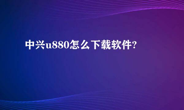 中兴u880怎么下载软件?