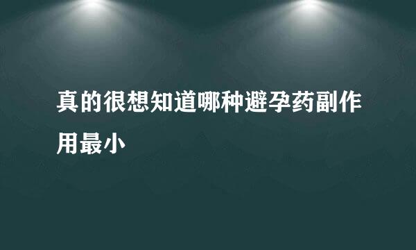 真的很想知道哪种避孕药副作用最小