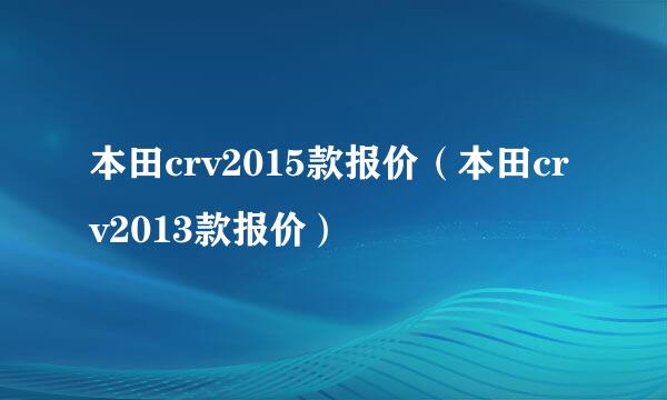 本田crv2015款报价（本田crv2013款报价）