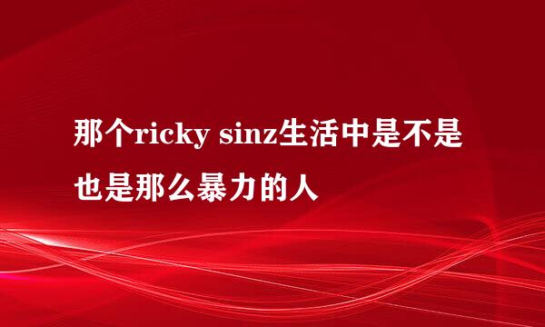 那个ricky sinz生活中是不是也是那么暴力的人