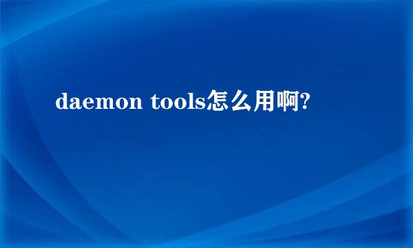 daemon tools怎么用啊?