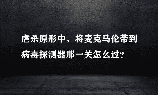 虐杀原形中，将麦克马伦带到病毒探测器那一关怎么过？