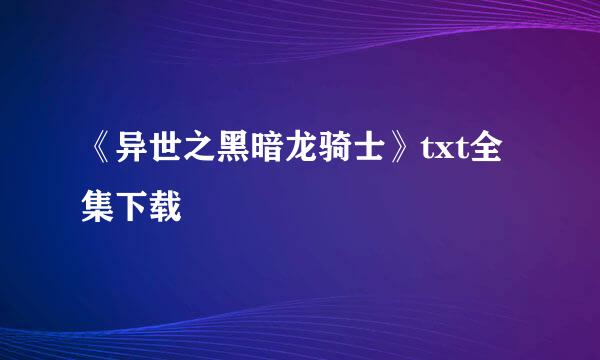 《异世之黑暗龙骑士》txt全集下载