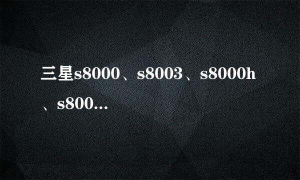 三星s8000、s8003、s8000h、s8000c都有什么区别？？