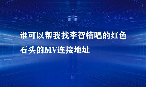 谁可以帮我找李智楠唱的红色石头的MV连接地址