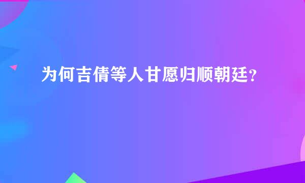 为何吉倩等人甘愿归顺朝廷？