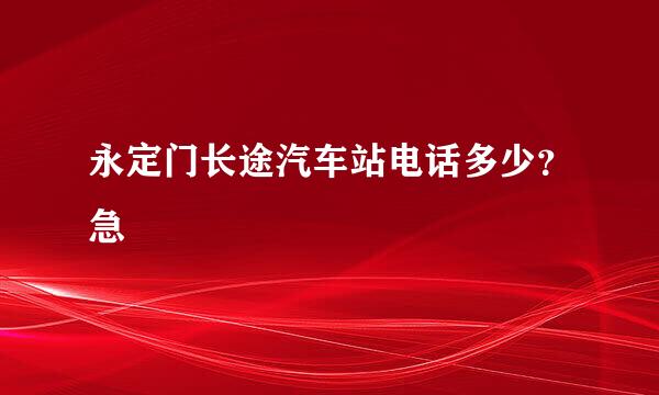 永定门长途汽车站电话多少？急