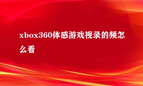 xbox360体感游戏视录的频怎么看