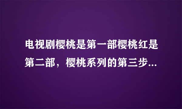 电视剧樱桃是第一部樱桃红是第二部，樱桃系列的第三步是什么？