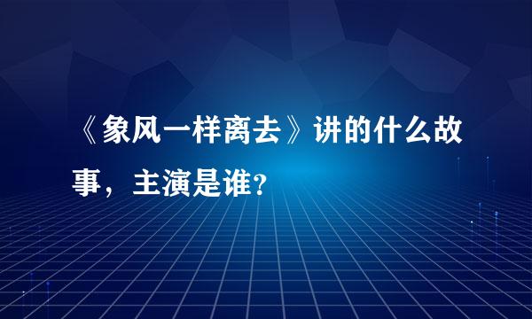 《象风一样离去》讲的什么故事，主演是谁？