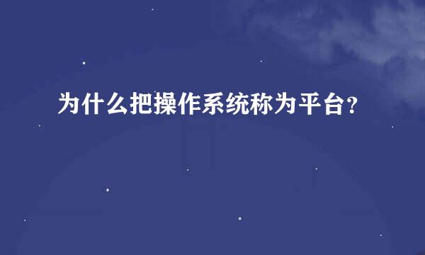 为什么把操作系统称为平台？