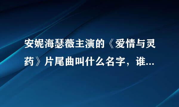 安妮海瑟薇主演的《爱情与灵药》片尾曲叫什么名字，谁唱的？求详细细节！