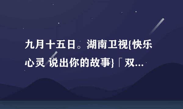 九月十五日。湖南卫视{快乐心灵 说出你的故事}「双面赵薇」里得问题！