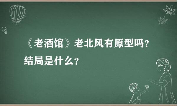 《老酒馆》老北风有原型吗？结局是什么？