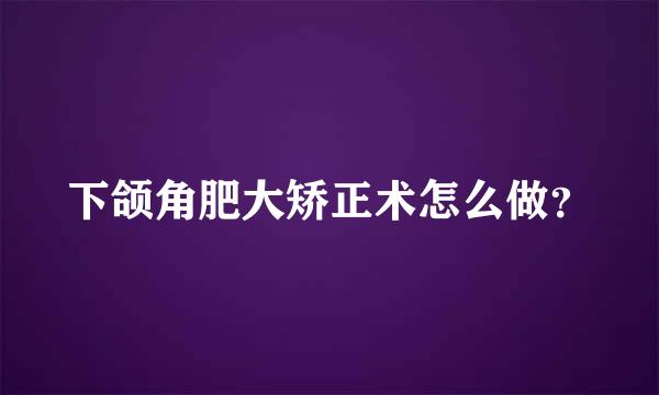 下颌角肥大矫正术怎么做？