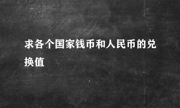 求各个国家钱币和人民币的兑换值