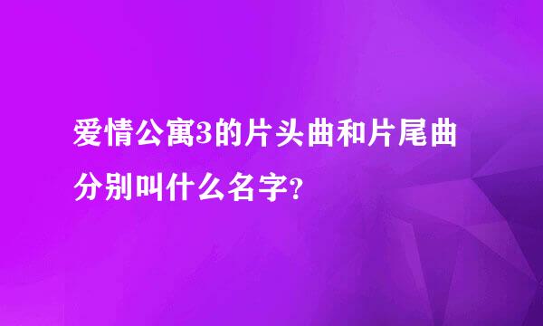 爱情公寓3的片头曲和片尾曲分别叫什么名字？