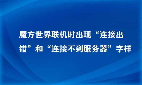 魔方世界联机时出现“连接出错”和“连接不到服务器”字样