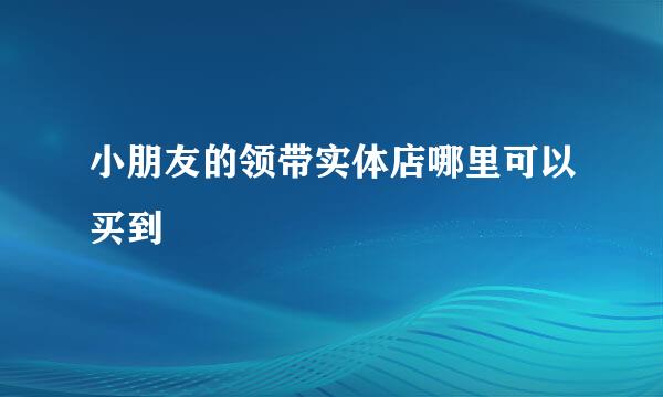 小朋友的领带实体店哪里可以买到