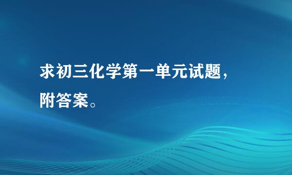 求初三化学第一单元试题， 附答案。