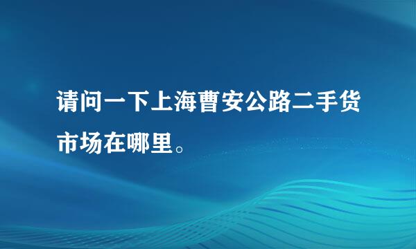 请问一下上海曹安公路二手货市场在哪里。