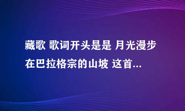 藏歌 歌词开头是是 月光漫步在巴拉格宗的山坡 这首歌·歌名是什么？