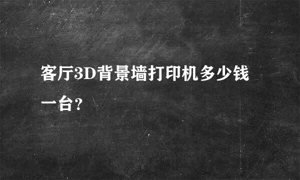 客厅3D背景墙打印机多少钱一台？