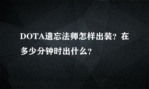 DOTA遗忘法师怎样出装？在多少分钟时出什么？