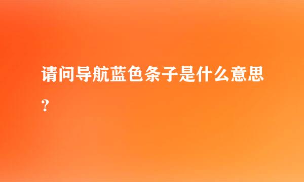 请问导航蓝色条子是什么意思？