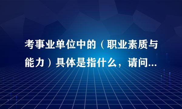 考事业单位中的（职业素质与能力）具体是指什么，请问我需要准备什么复习材料呢