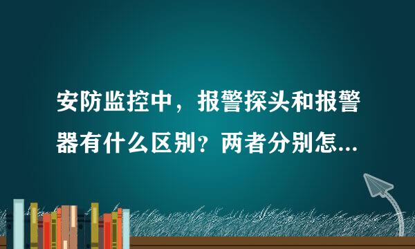 安防监控中，报警探头和报警器有什么区别？两者分别怎么使用？请高手赐教！多谢！！！