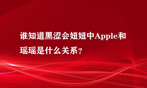 谁知道黑涩会妞妞中Apple和瑶瑶是什么关系？