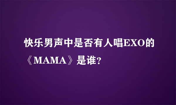 快乐男声中是否有人唱EXO的《MAMA》是谁？