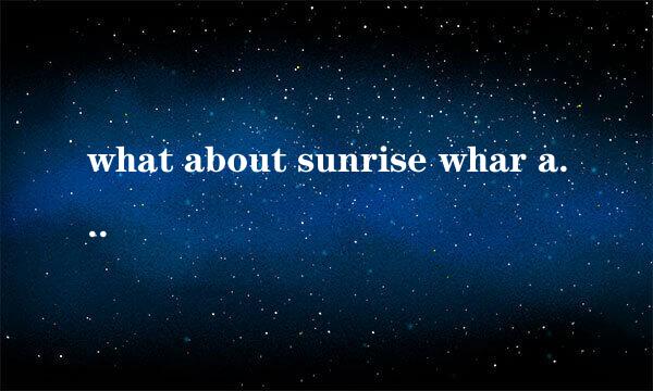 what about sunrise whar about rise that you said wi were to gain.. . 开头歌词 求歌名