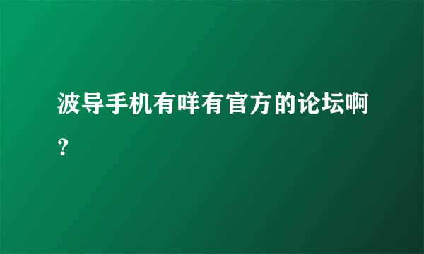 波导手机有咩有官方的论坛啊？