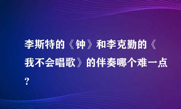 李斯特的《钟》和李克勤的《我不会唱歌》的伴奏哪个难一点？