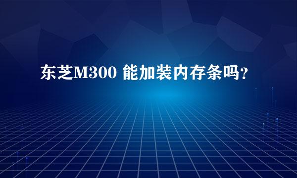 东芝M300 能加装内存条吗？