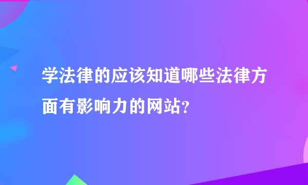 学法律的应该知道哪些法律方面有影响力的网站？